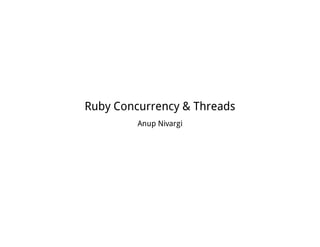 Ruby Concurrency & Threads
Anup Nivargi
 