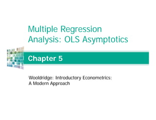 Chapter 5
Multiple Regression
Analysis: OLS Asymptotics
Wooldridge: Introductory Econometrics:
A Modern Approach
 