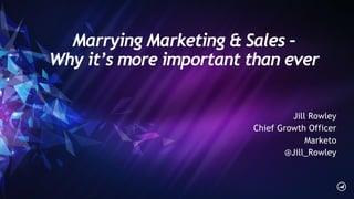 Marrying Marketing & Sales –
Why it’s more important than ever
Jill Rowley
Chief Growth Officer
Marketo
@Jill_Rowley
 