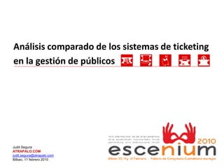Análisis comparado de los sistemas de ticketing
en la gestión de públicos




Judit Segura
ATRAPALO.COM
judit.segura@atrapalo.com
Bilbao, 11 febrero 2010
 