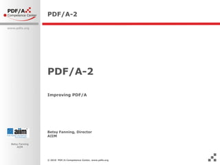PDF/A-2 PDF/A-2 Improving PDF/A  Betsy Fanning, DirectorAIIM © 2010  PDF/A Competence Center, www.pdfa.org 