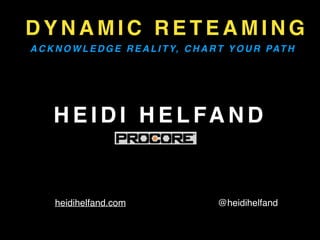 D Y N A M I C R E T E A M I N G
A C K N O W L E D G E R E A L I T Y, C H A R T Y O U R PAT H
H E I D I H E L FA N D
@heidihelfandheidihelfand.com
 