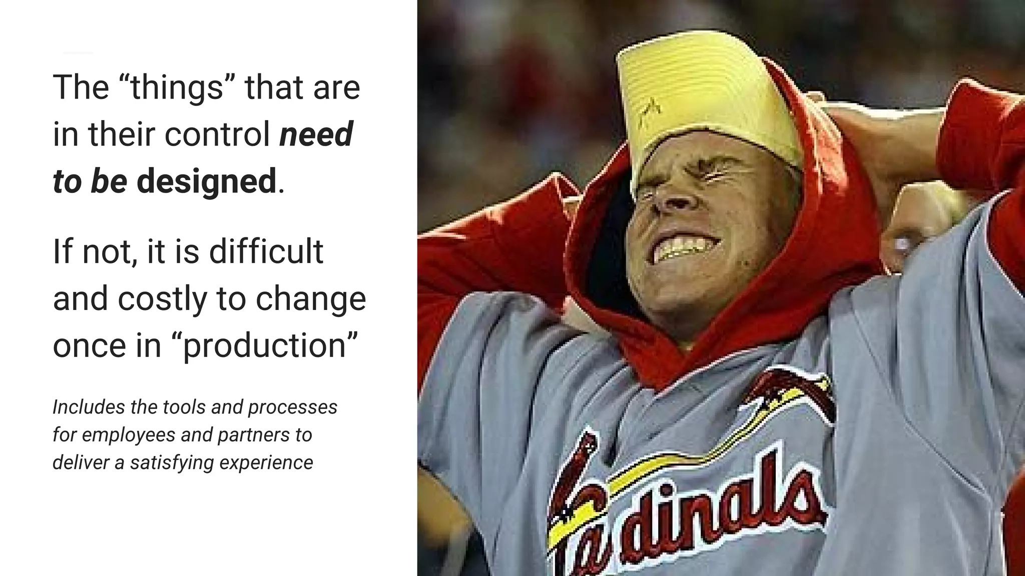 The “things” that are
in their control need
to be designed.
If not, it is difficult
and costly to change
once in “production”
Includes the tools and processes
for employees and partners to
deliver a satisfying experience
 
