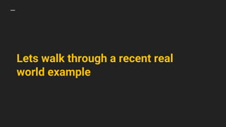 Lets walk through a recent real
world example
 
