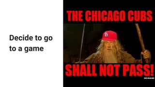 Decide to go
to a game
 