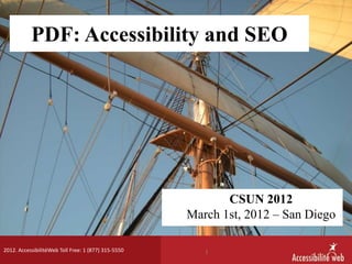 PDF: Accessibility and SEO




                                                            CSUN 2012
                                                     March 1st, 2012 – San Diego

2012. AccessibilitéWeb Toll Free: 1 (877) 315-5550      1
 