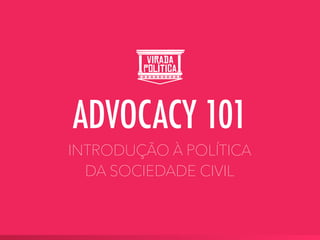 INTRODUÇÃO À POLÍTICA
DA SOCIEDADE CIVIL
ADVOCACY 101
 