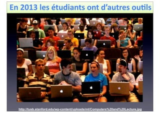 En	
  2013	
  les	
  étudiants	
  ont	
  d’autres	
  ou4ls
http://tusb.stanford.edu/wp-content/uploads/mt/Computers%20and%20Lecture.jpg
 