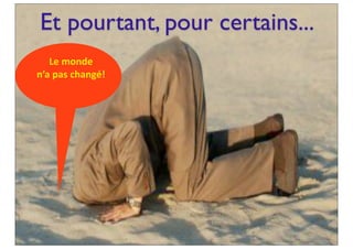 Et pourtant, pour certains...
Le	
  monde	
  
n’a	
  pas	
  changé!
 