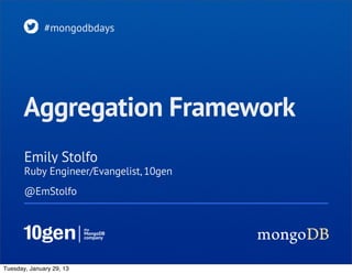 #mongodbdays




       Aggregation Framework
       Emily Stolfo
       Ruby Engineer/Evangelist, 10gen
       @EmStolfo




Tuesday, January 29, 13
 