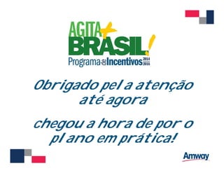 Obrigado pela atenção
até agora
chegou a hora de por o
plano em prática!
 