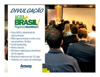 DIVULGAÇÃO
• Faça HOJE o download da
apresentação
• Mais apresentações como essa
nos próximos 30 dias
• Email marketing
• Redes Sociais
• Brochura digital para download
até 8/agosto
• Brochura impressa até 15/ago
• Folhetos em caixas de embarque
 