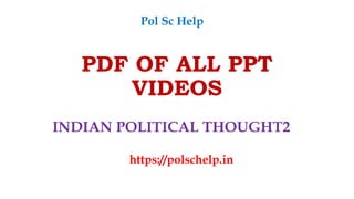 PDF OF ALL PPT
VIDEOS
INDIAN POLITICAL THOUGHT2
https://polschelp.in
Pol Sc Help
 