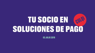 TU SOCIO EN
SOLUCIONES DE PAGO
02 JULIO 2019
 