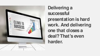 Delivering a
successful
presentation ishard
work. And delivering
one that closesa
deal?That’seven
harder.
 