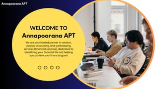 WELCOME TO
Annapoorana APT
We are your trusted partner in taxation,
payroll, accounting, and bookkeeping
services (Financial services), dedicated to
simplifying your financial life and helping
you achieve your financial goals
Annapoorana APT
 