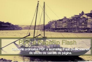 PDF a Pageflip Flash
Convertir ordinarios PDF a animadas Flash publicaciones
de efecto de cambio de página.
Flipbuilder.es
 