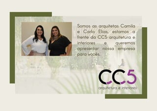Somos as arquitetas Camila
e Carla Elias, estamos a
frente da CC5 arquitetura e
interiores e queremos
apresentar nossa empresa
para vocês.
 