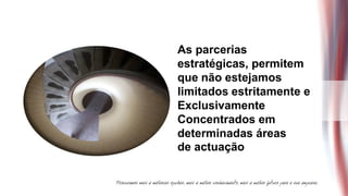 As parcerias
estratégicas, permitem
que não estejamos
limitados estritamente e
Exclusivamente
Concentrados em
determinadas áreas
de actuação
 