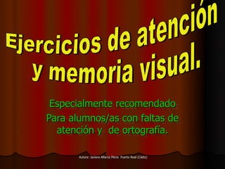 Especialmente recomendado
Para alumnos/as con faltas de
  atención y de ortografía.

       Autora: Javiera Alfama Mena Puerto Real (Cádiz)
 