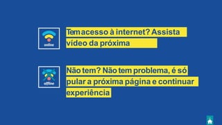 Temacesso à internet? Assista
aovídeo da próxima
página.
Nãotem? Nãotemproblema, é só
pular a próxima página e continuar
aexperiência
.
 