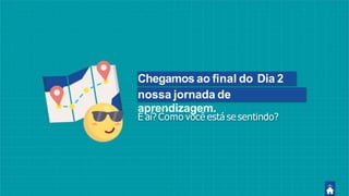 Chegamos ao ﬁnal do Dia 2
danossa jornada de
aprendizagem.
E aí? Como você está se sentindo?
 