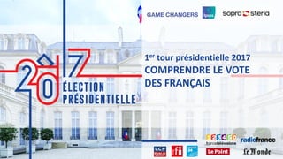 1 ©Ipsos. PRÉSIDENTIELLE 2017
11
1er tour présidentielle 2017
COMPRENDRE LE VOTE
DES FRANÇAIS
 