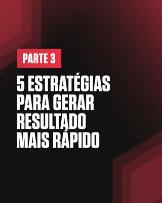 PARTE 3
5ESTRATÉGIAS
PARAGERAR
RESULTADO
MAISRÁPIDO
 