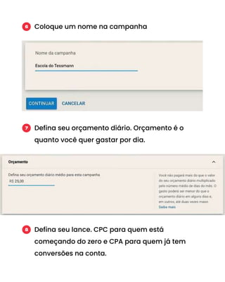 Coloque um nome na campanha
6
Defina seu orçamento diário. Orçamento é o
quanto você quer gastar por dia.
7
Defina seu lance. CPC para quem está
começando do zero e CPA para quem já tem
conversões na conta.
8
 