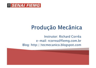 Instrutor: Richard Corrêa
e-mail: rcorrea@fiemg.com.br
Blog: http://tecmecanico.blogspot.com
 