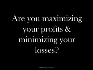 Are you maximizing
  your profits &
 minimizing your
      losses?
      © 2010 Ayrsley Medical Solutions
 