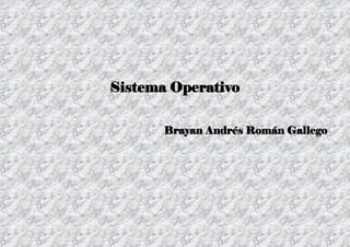 Sistema Operativo
Brayan Andrés Román Gallego
 