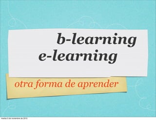 b-learning
e-learning
otra forma de aprender
martes 9 de noviembre de 2010
 
