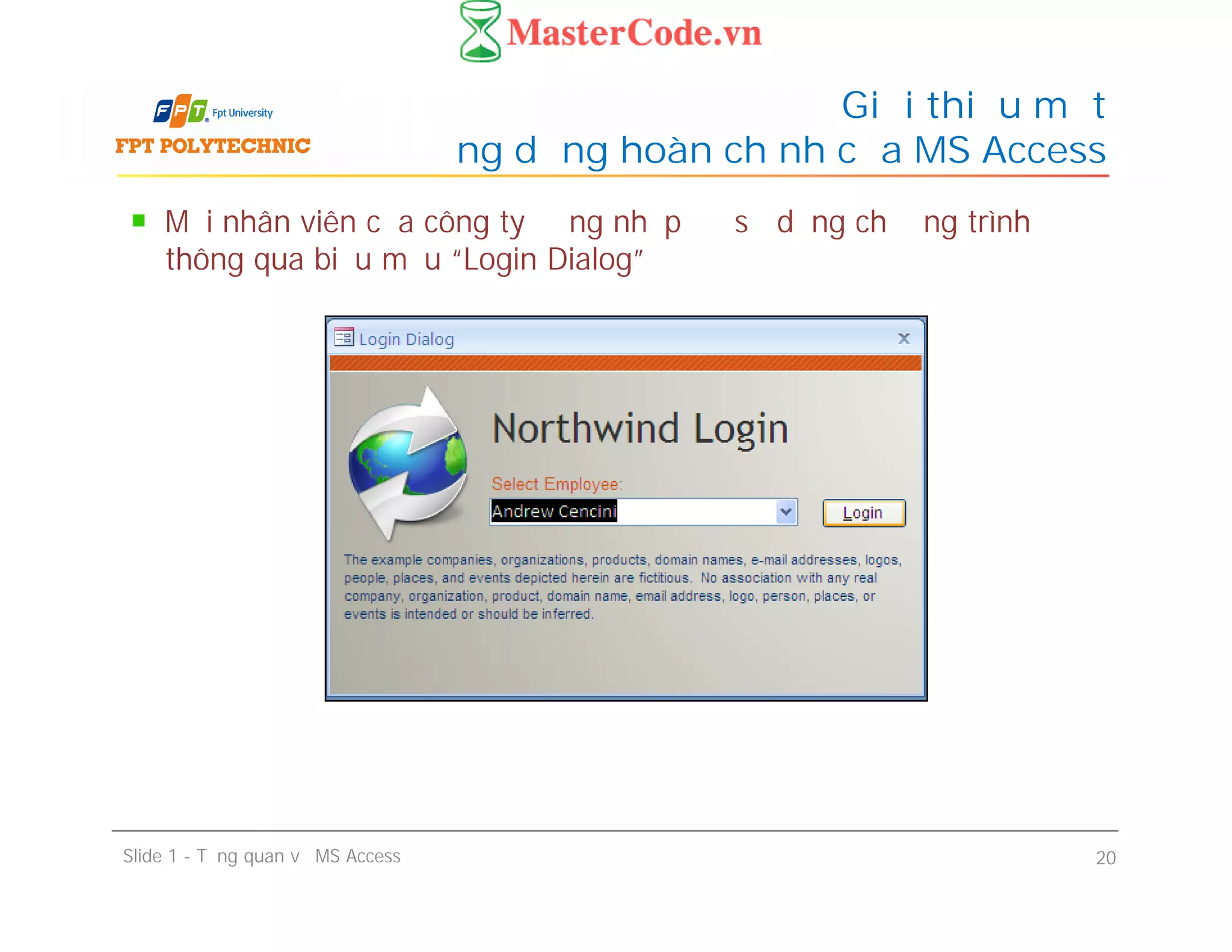 Mỗi nhân viên của công ty đăng nhập để sử dụng chương trình
thông qua biểu mẫu “Login Dialog”
Giới thiệu một
ứng dụng hoàn chỉnh của MS Access
Slide 1 - Tổng quan về MS Access 20
 