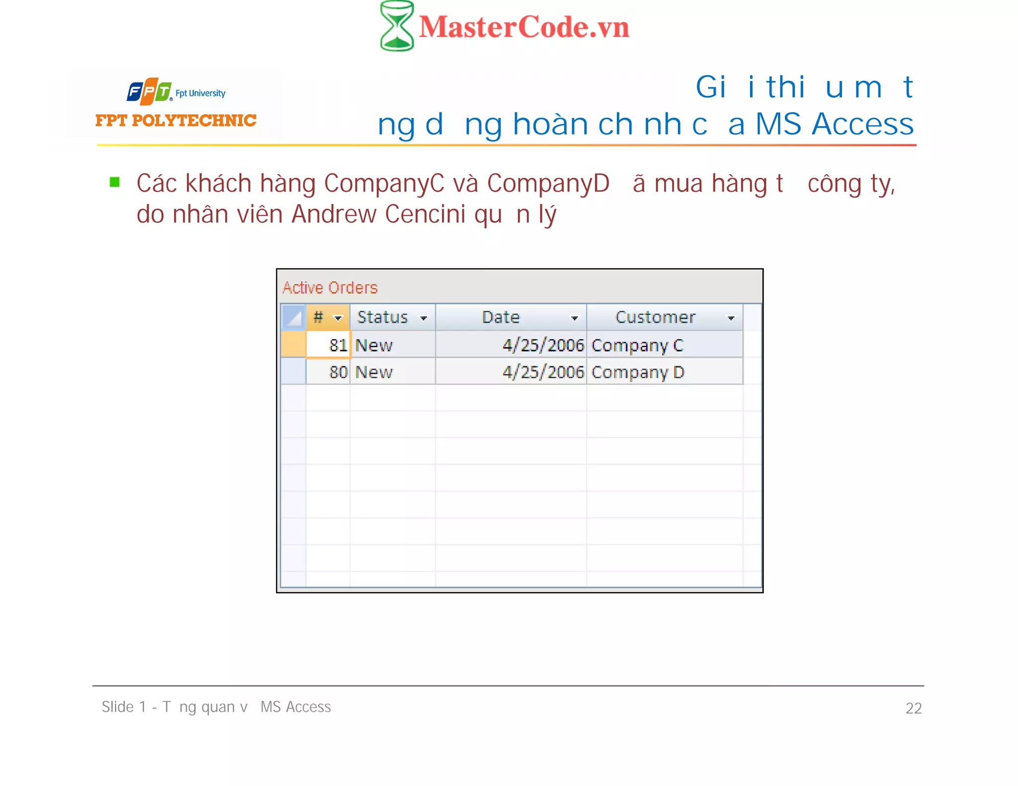 Các khách hàng CompanyC và CompanyD đã mua hàng từ công ty,
do nhân viên Andrew Cencini quản lý
Giới thiệu một
ứng dụng hoàn chỉnh của MS Access
Slide 1 - Tổng quan về MS Access 22
 