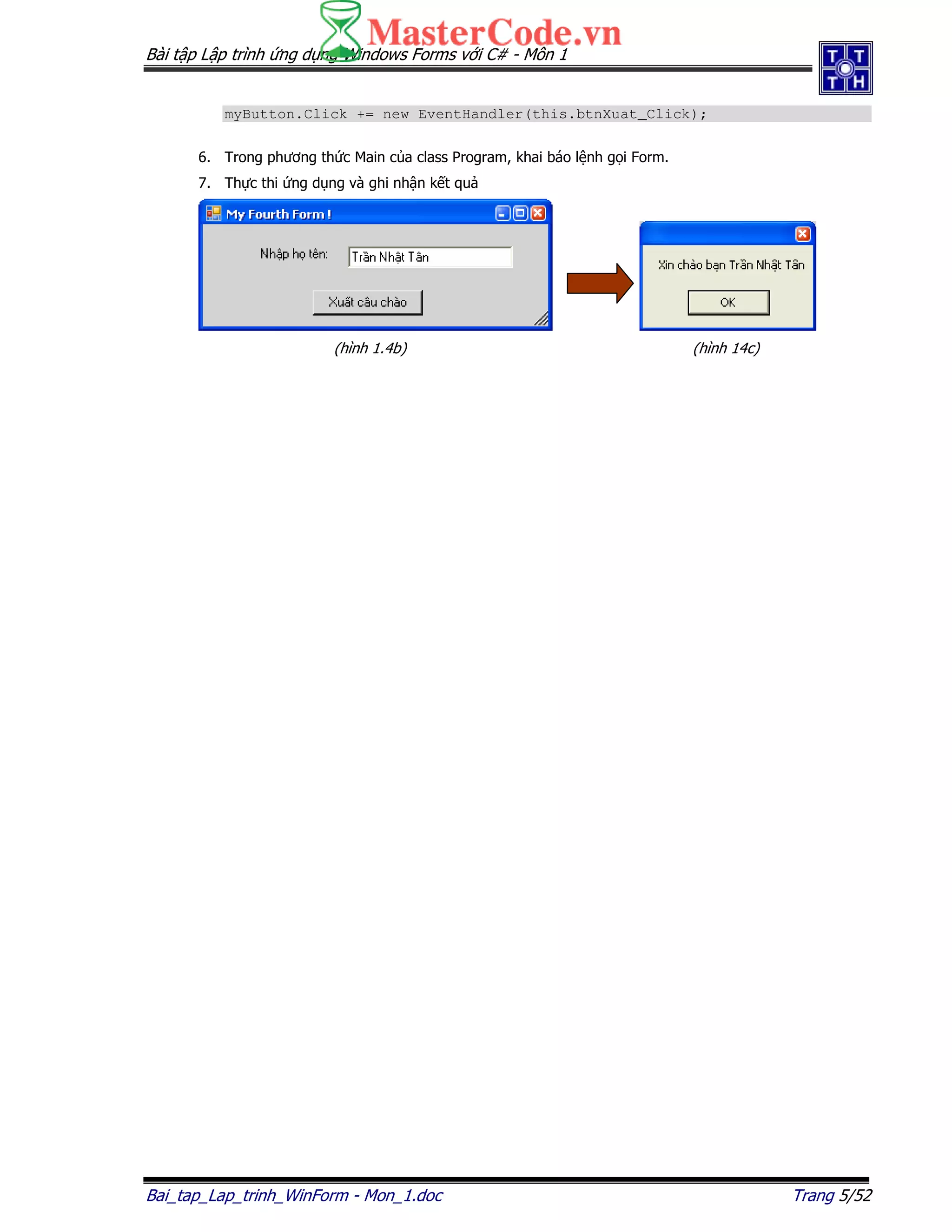 Bài t p L p trình ng d ng Windows Forms v i C# - Môn 1
Bai_tap_Lap_trinh_WinForm - Mon_1.doc Trang 5/52
myButton.Click += new EventHandler(this.btnXuat_Click);
6. Trong phương th c Main c a class Program, khai báo l nh g i Form.
7. Th c thi ng d ng và ghi nh n k t qu
(hình 1.4b) (hình 14c)
 