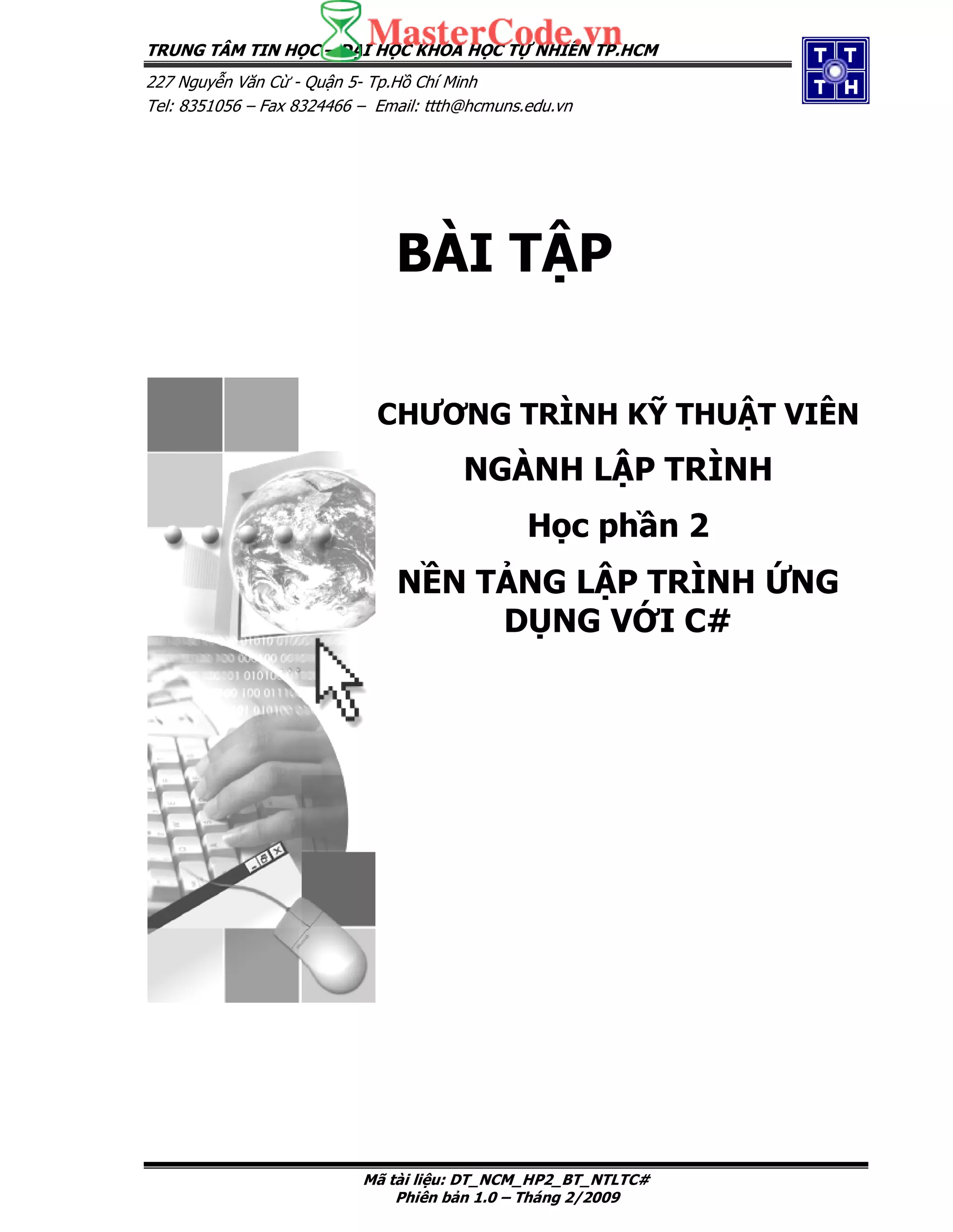 TRUNG TÂM TIN H C – I H C KHOA H C T NHIÊN TP.HCM
227 Nguy n Văn C - Qu n 5- Tp.H Chí Minh
Tel: 8351056 – Fax 8324466 – Email: ttth@hcmuns.edu.vn
Mã tài li u: DT_NCM_HP2_BT_NTLTC#
Phiên b n 1.0 – Tháng 2/2009
BÀI T P
CHƯƠNG TRÌNH K THU T VIÊN
NGÀNH L P TRÌNH
H c ph n 2
N N T NG L P TRÌNH NG
D NG V I C#
 