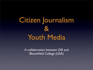 Citizen Journalism
         
   Youth Media
 A collaboration between OSI and
    Bloomﬁeld College (USA)
 