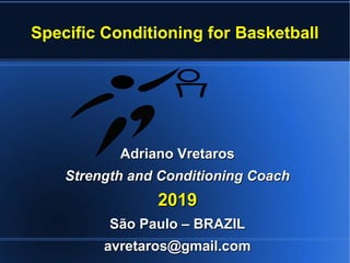 Specific Conditioning for Basketball
Adriano VretarosAdriano Vretaros
Strength and Conditioning CoachStrength and Conditioning Coach
20192019
São Paulo – BRAZILSão Paulo – BRAZIL
avretaros@gmail.comavretaros@gmail.com
 