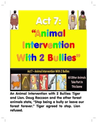 An Animal Intervention with 2 Bullies: Tiger
and Lion. Doug Raccoon and the other forest
animals state, “Stop being a bully or leave our
forest forever.” Tiger agreed to stop. Lion
refused.
 