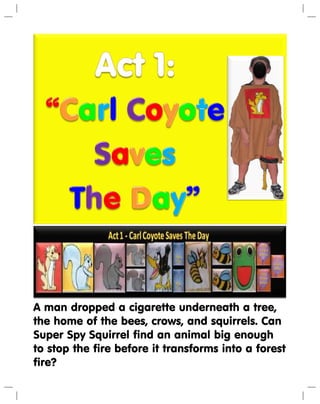 A man dropped a cigarette underneath a tree,
the home of the bees, crows, and squirrels. Can
Super Spy Squirrel find an animal big enough
to stop the fire before it transforms into a forest
fire?
 