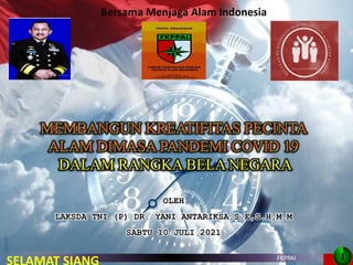 OLEH
LAKSDA TNI (P) DR. YANI ANTARIKSA.S.E,S.H,M.M
SABTU 10 JULI 2021
1
FKPPAI
DR.YANI/FKPPAI/2021
11
Bersama Menjaga Alam Indonesia
 