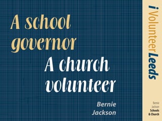 iVolunteerLeeds
Bernie
Jackson
Schools
& Church
A school
governor
A church
volunteer
Bernie
Jackson
 
