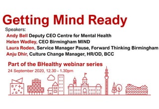 24 September 2020, 12.30 - 1.30pm
Part of the BHealthy webinar series
Getting Mind ReadySpeakers:
Andy Bell Deputy CEO Centre for Mental Health
Helen Wadley, CEO Birmingham MIND
Laura Roden, Service Manager Pause, Forward Thinking Birmingham
Anju Dhir, Culture Change Manager, HR/OD, BCC
 
