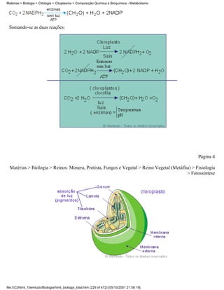 Matérias > Biologia > Citologia > Citoplasma > Composição Química e Bioquímica - Metabolismo




 Somando-se as duas reações:




                                                                                                 Página 4

  Matérias > Biologia > Reinos: Monera, Protista, Fungos e Vegetal > Reino Vegetal (Metáfita) > Fisiologia
                                                                                           > Fotossíntese




file:///C|/html_10emtudo/Biologia/html_biologia_total.htm (229 of 472) [05/10/2001 21:56:19]
 