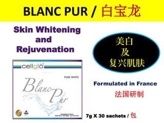 BLANC PUR / 白宝龙
Formulated in France
法国研制
Skin Whitening
and
Rejuvenation
美白
及
复兴肌肤
7g X 30 sachets / 包
 