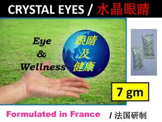 CRYSTAL EYES / 水晶眼睛
Eye 眼睛
& 及
Wellness 健康
Formulated in France / 法国研制
7 gm
 