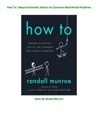 How To: Absurd Scientific Advice for Common Real-World Problems
Book By Randall Munroe
 