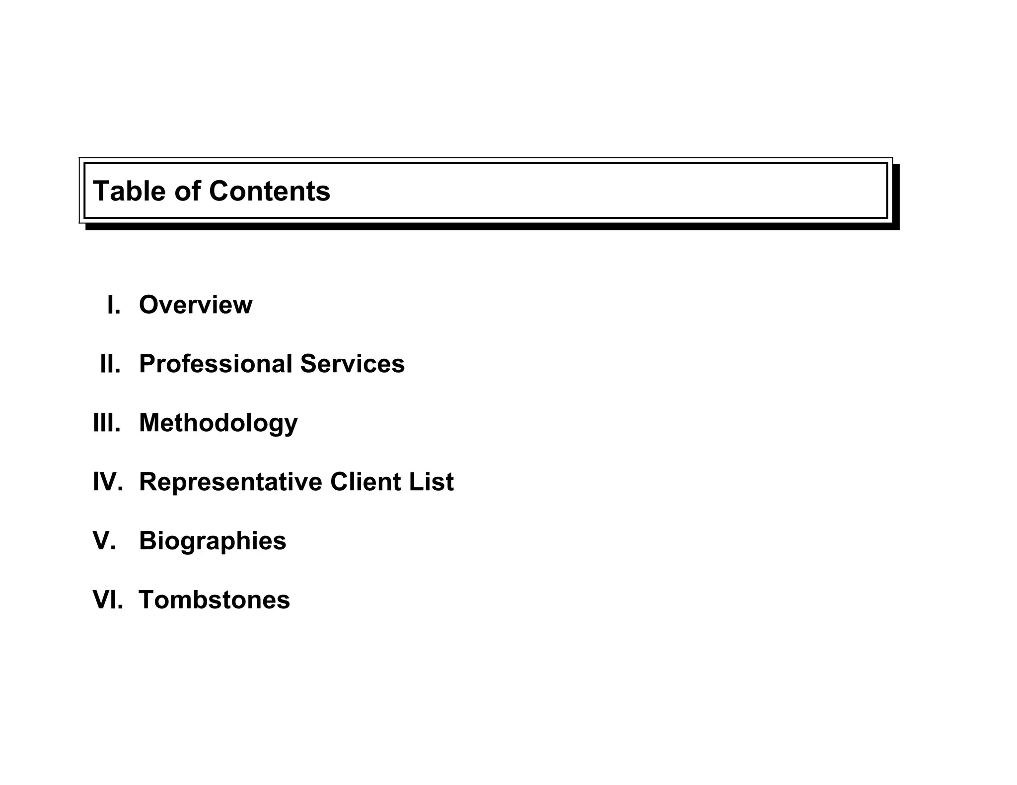 Table of Contents


 I. Overview

II. Professional Services

III. Methodology

IV. Representative Client List

V. Biographies

VI. Tombstones
 