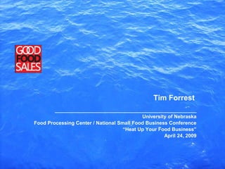 Tim Forrest
        ___________________________________________________
                                           University of Nebraska
Food Processing Center / National Small Food Business Conference
                                    “Heat Up Your Food Business”
                                                    April 24, 2009
 
